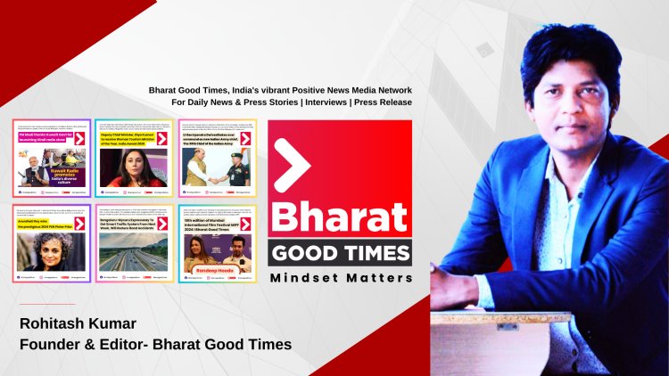 Launch of Bharat Good Times with Positive News Content and Mindset - Rohitash Kumar, Editor, Founder of Bharat Good Times