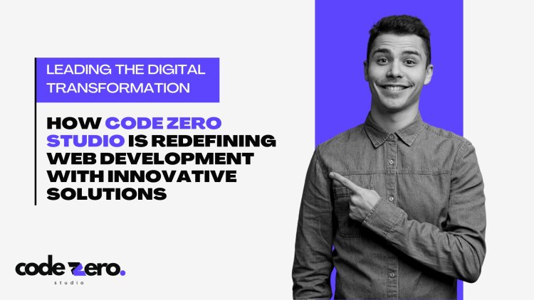 Leading the Digital Transformation: How Code Zero Studio is Redefining Web Development with Innovative Solutions