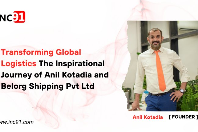 Transforming Global Logistics The Inspirational Journey of Anil Kotadia and Belorg  Shipping Pvt Ltd