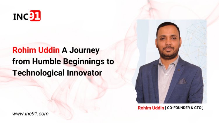 Rohim Uddin A Journey from Humble Beginnings to Technological Innovator