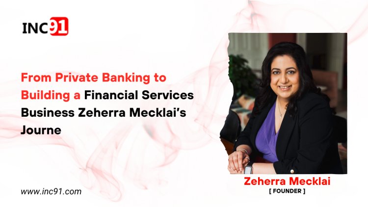 From Private Banking to Building a Financial Services Business Zeherra Mecklai’s  Journey 