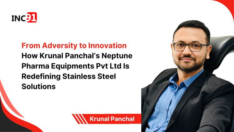 From Adversity to Innovation How Krunal Panchal’s Neptune  Pharma Equipments Pvt Ltd Is Redefining Stainless Steel Solutions 