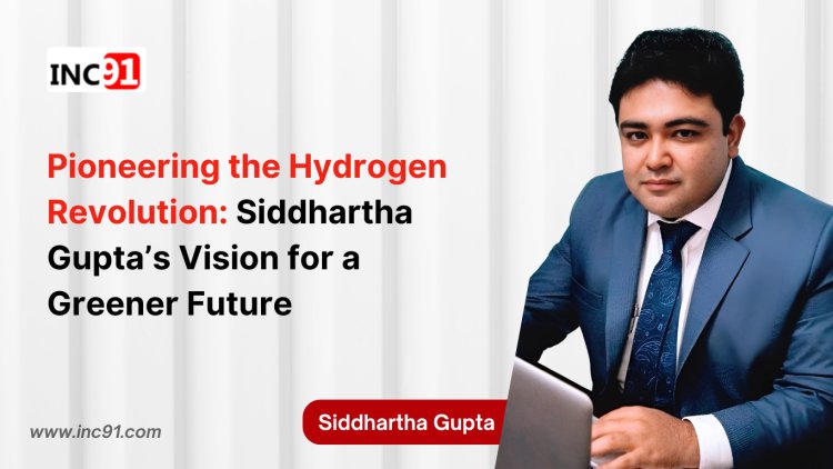 Pioneering the Hydrogen Revolution: Siddhartha Gupta’s  Vision for a Greener Future 