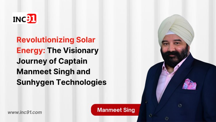 Revolutionizing Solar Energy: The Visionary Journey of  Captain Manmeet Singh and Sunhygen Technologies 