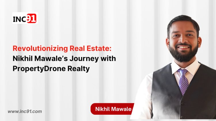 Revolutionizing Real Estate: Nikhil Mawale’s Journey with  PropertyDrone Realty