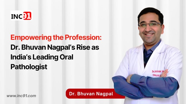 Empowering the Profession: Dr. Bhuvan Nagpal’s Rise as India’s Leading Oral Pathologist