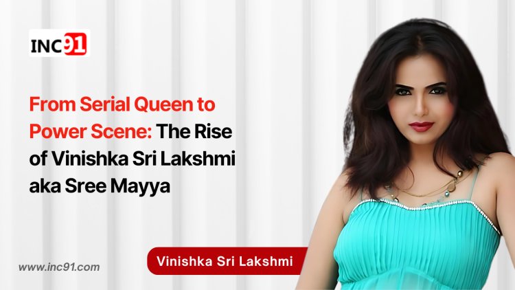 From Serial Queen to Power Scene: The Rise of Vinishka Sri Lakshmi aka Sree Mayya