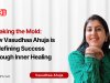 Breaking the Mold: How Vasudhaa Ahuja is Redefining Success Through Inner Healing