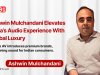 Ashwin Mulchandani’s Sonic Vision: Bringing Global Luxury Audio to Indian Homes