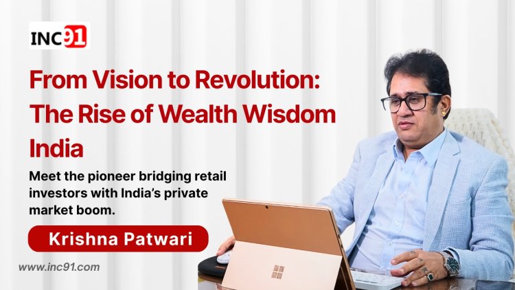 Breaking Barriers in Private Markets: The Inspiring Journey of Krishna Patwari, Founder of Wealth Wisdom India Private Limited