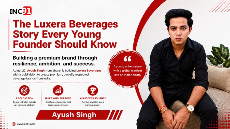 Building India's Next Premium Beverage Brand: The Visionary Journey of Ayush Singh and Luxera Beverages